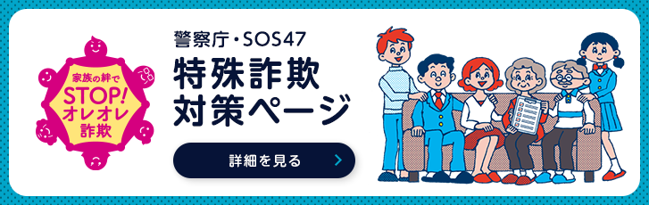 警察庁・SOS47 特殊詐欺対策ページ 詳細を見る
